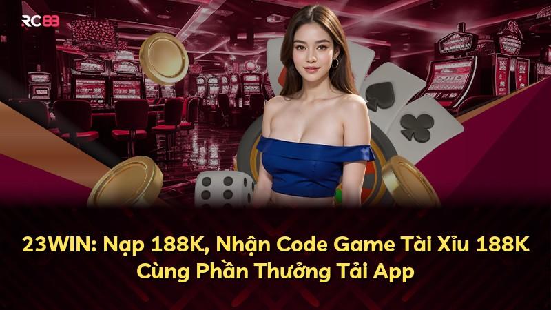 23WIN: Nạp 188K, Nhận Code Game Tài Xỉu 188K Cùng Phần Thưởng Tải App