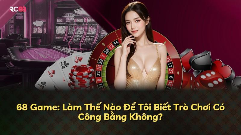68 Game: Làm Thế Nào Để Tôi Biết Trò Chơi Có Công Bằng Không?