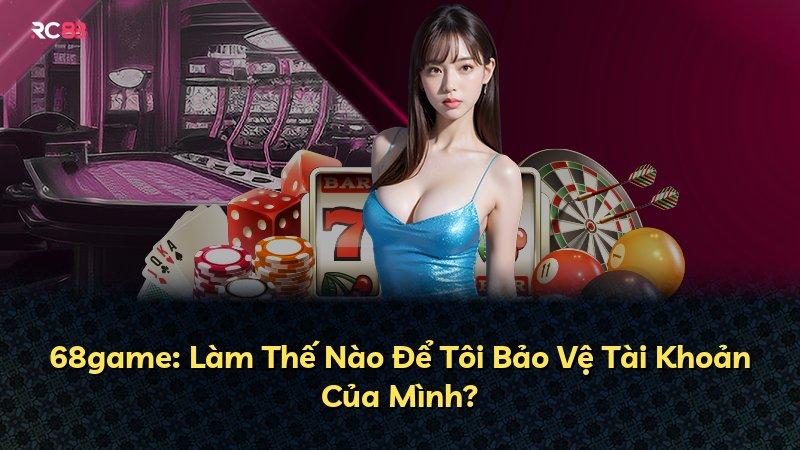 68game: Làm Thế Nào Để Tôi Bảo Vệ Tài Khoản Của Mình?