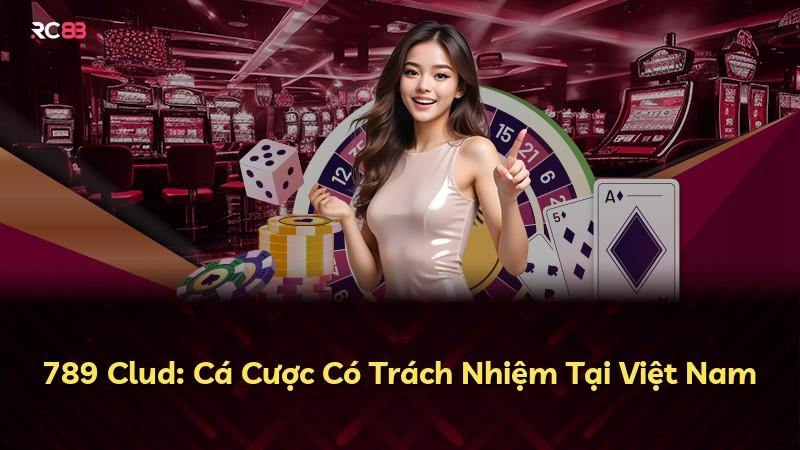 789 Clud: Cá Cược Có Trách Nhiệm Tại Việt Nam