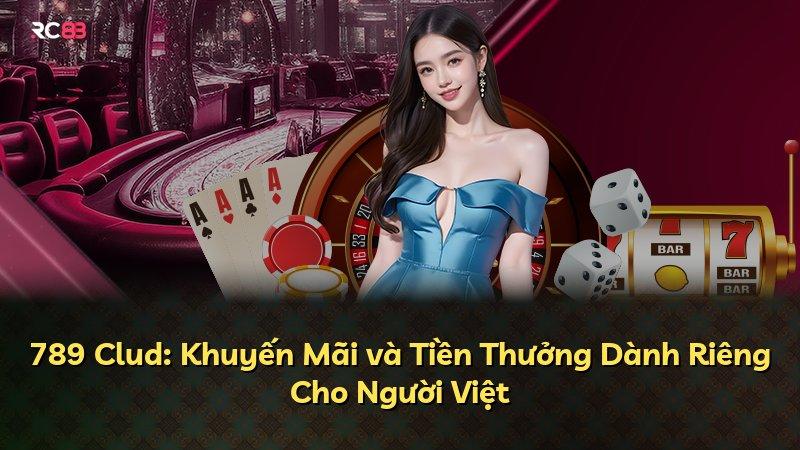 789 Clud: Khuyến Mãi và Tiền Thưởng Dành Riêng Cho Người Việt