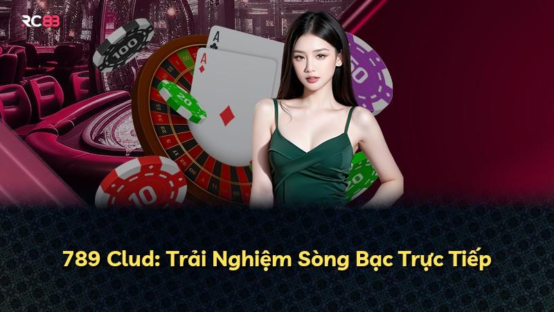 789 Clud: Trải Nghiệm Sòng Bạc Trực Tiếp