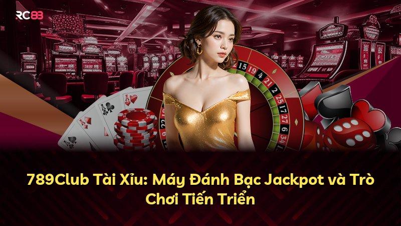 789Club Tài Xỉu: Máy Đánh Bạc Jackpot và Trò Chơi Tiến Triển