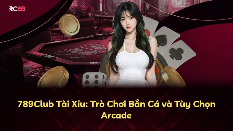 789Club Tài Xỉu: Trò Chơi Bắn Cá và Tùy Chọn Arcade