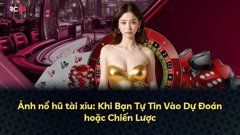 Ảnh nổ hũ tài xỉu: Khi Bạn Tự Tin Vào Dự Đoán hoặc Chiến Lược