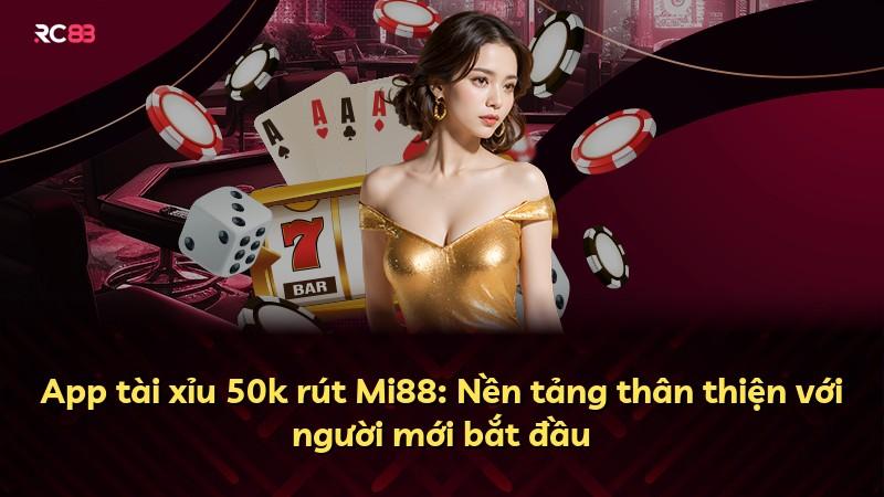 App tài xỉu 50k rút Mi88: Nền tảng thân thiện với người mới bắt đầu