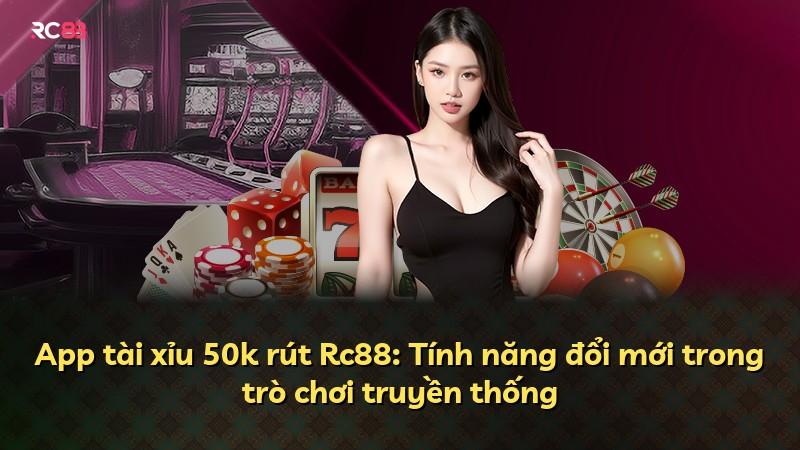 App tài xỉu 50k rút Rc88: Tính năng đổi mới trong trò chơi truyền thống