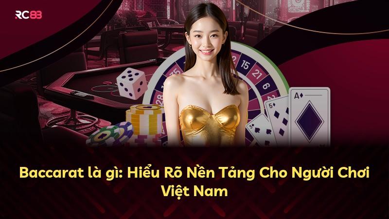 Baccarat là gì: Hiểu Rõ Nền Tảng Cho Người Chơi Việt Nam