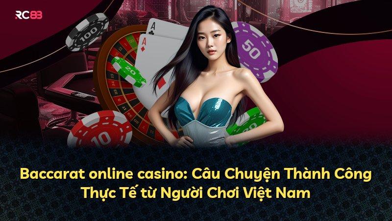 Baccarat online casino: Câu Chuyện Thành Công Thực Tế từ Người Chơi Việt Nam