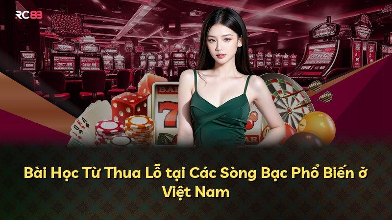 Bài Học Từ Thua Lỗ tại Các Sòng Bạc Phổ Biến ở Việt Nam