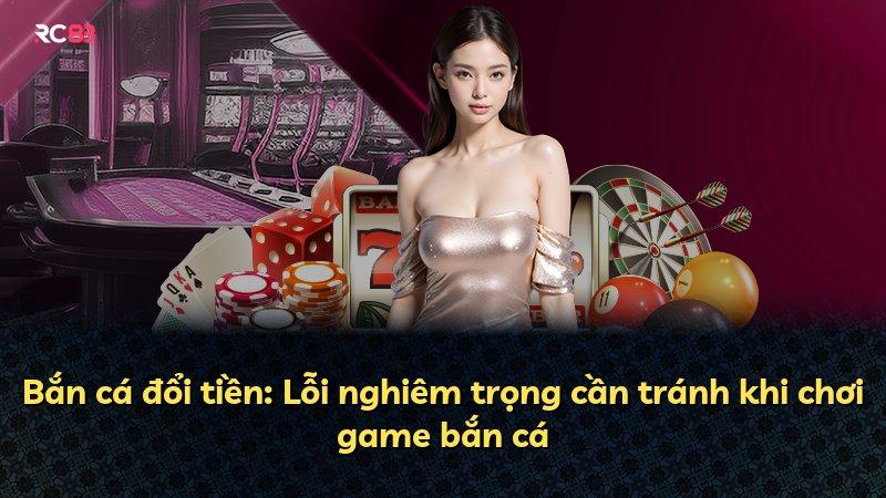 Bắn cá đổi tiền: Lỗi nghiêm trọng cần tránh khi chơi game bắn cá