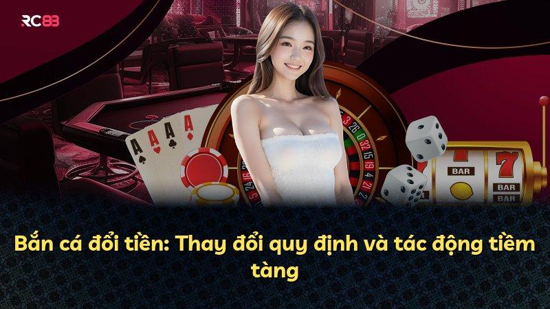 Bắn cá đổi tiền: Thay đổi quy định và tác động tiềm tàng