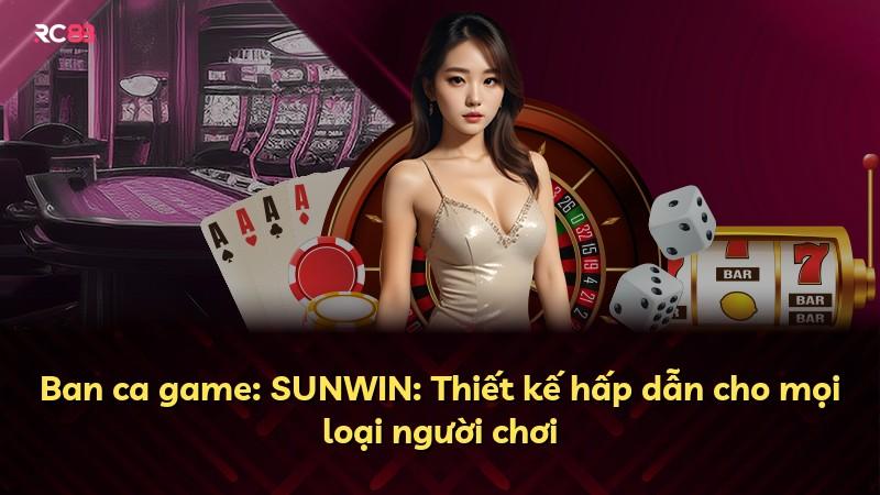 Ban ca game: SUNWIN: Thiết kế hấp dẫn cho mọi loại người chơi