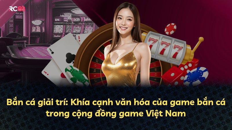 Bắn cá giải trí: Khía cạnh văn hóa của game bắn cá trong cộng đồng game Việt Nam