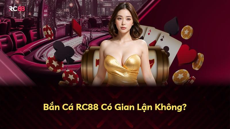 Bắn Cá RC88 Có Gian Lận Không?