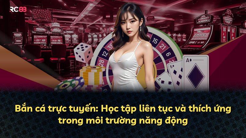 Bắn cá trực tuyến: Học tập liên tục và thích ứng trong môi trường năng động