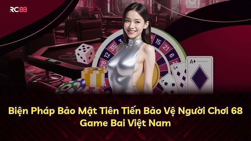 Biện Pháp Bảo Mật Tiên Tiến Bảo Vệ Người Chơi 68 Game Bai Việt Nam
