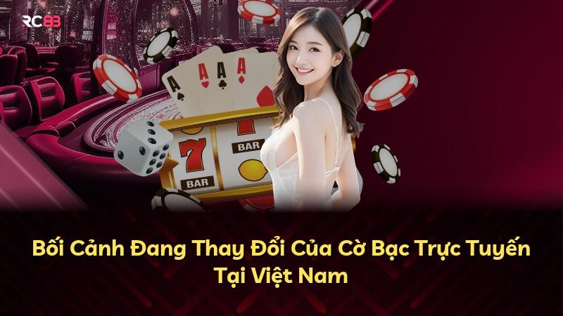 Bối Cảnh Đang Thay Đổi Của Cờ Bạc Trực Tuyến Tại Việt Nam