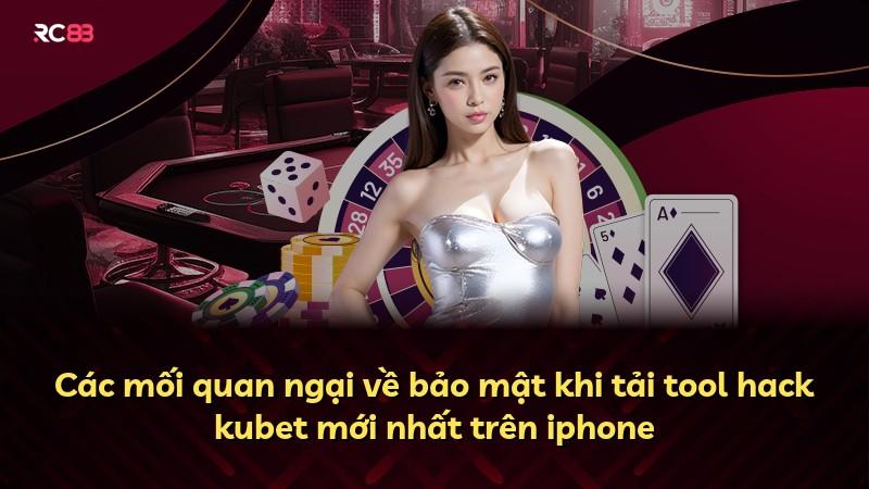 Các mối quan ngại về bảo mật khi tải tool hack kubet mới nhất trên iphone