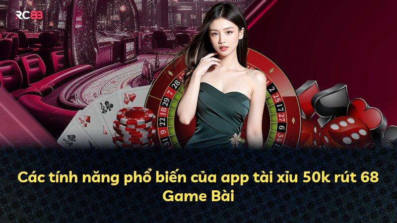 Các tính năng phổ biến của app tài xỉu 50k rút 68 Game Bài