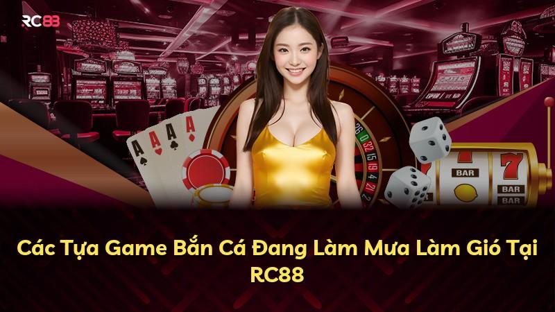 Các Tựa Game Bắn Cá Đang Làm Mưa Làm Gió Tại RC88