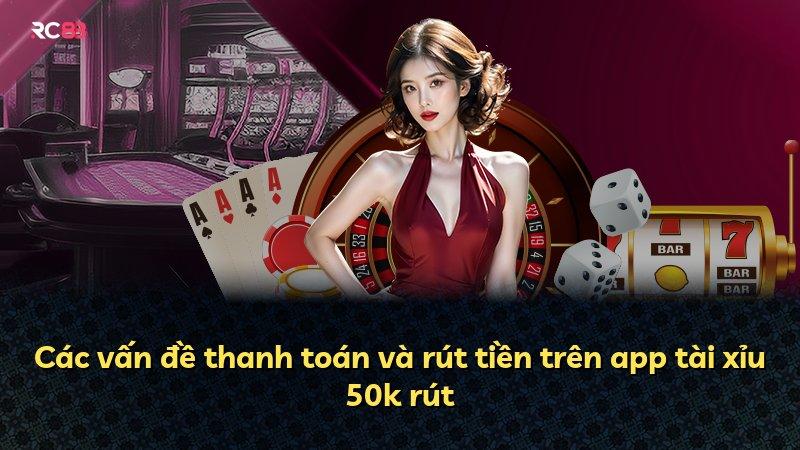 Các vấn đề thanh toán và rút tiền trên app tài xỉu 50k rút