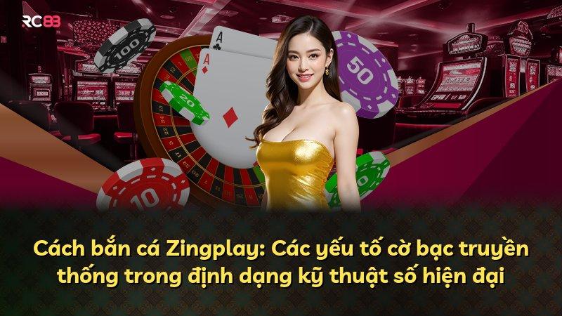 Cách bắn cá Zingplay: Các yếu tố cờ bạc truyền thống trong định dạng kỹ thuật số hiện đại
