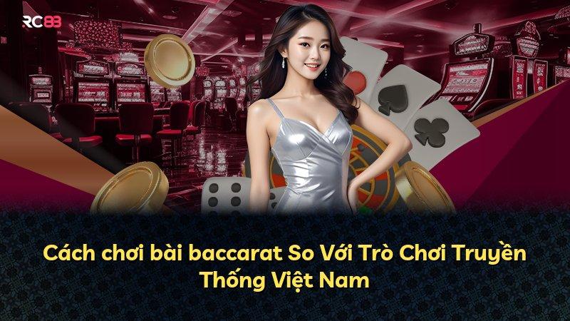 Cách chơi bài baccarat So Với Trò Chơi Truyền Thống Việt Nam