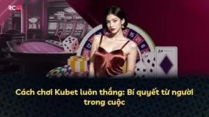 Cách chơi Kubet luôn thắng: Bí quyết từ người trong cuộc