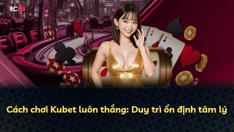 Cách chơi Kubet luôn thắng: Duy trì ổn định tâm lý