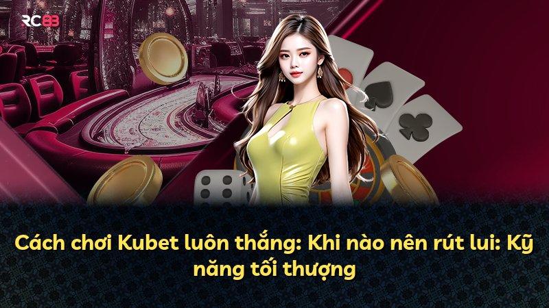 Cách chơi Kubet luôn thắng: Khi nào nên rút lui: Kỹ năng tối thượng