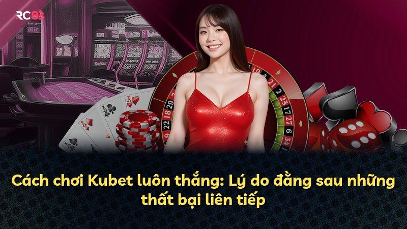 Cách chơi Kubet luôn thắng: Lý do đằng sau những thất bại liên tiếp
