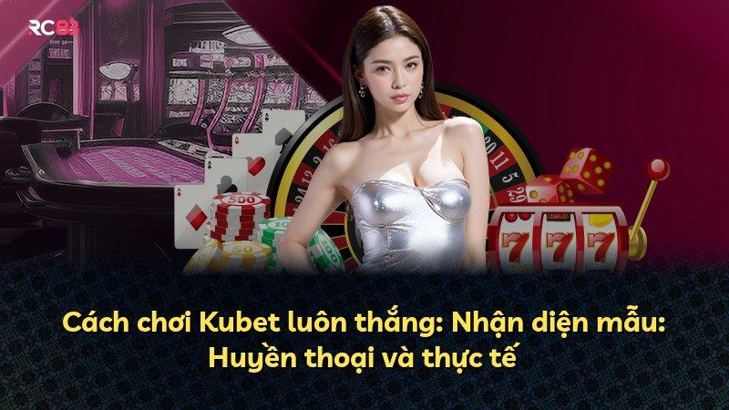 Cách chơi Kubet luôn thắng: Nhận diện mẫu: Huyền thoại và thực tế