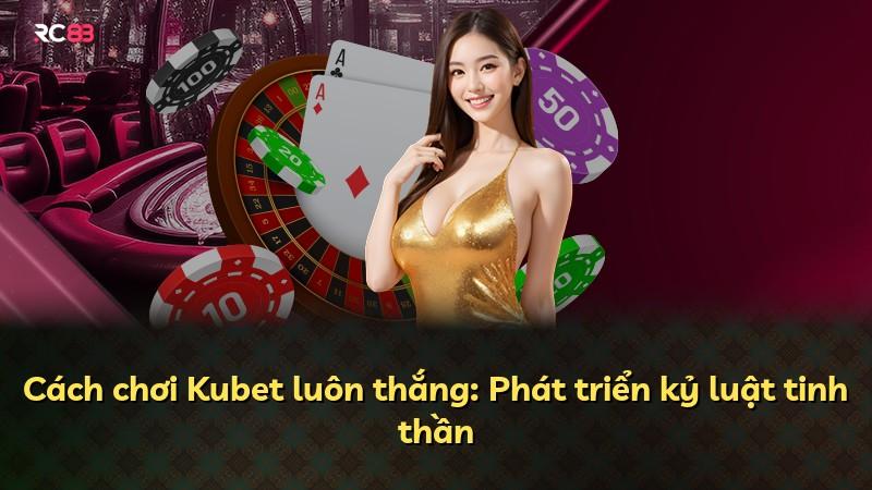 Cách chơi Kubet luôn thắng: Phát triển kỷ luật tinh thần