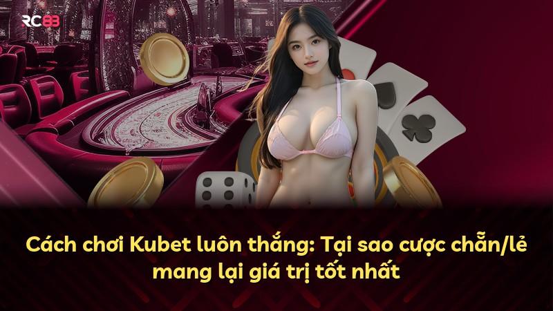 Cách chơi Kubet luôn thắng: Tại sao cược chẵn/lẻ mang lại giá trị tốt nhất