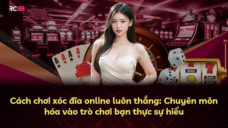 Cách chơi xóc đĩa online luôn thắng: Chuyên môn hóa vào trò chơi bạn thực sự hiểu