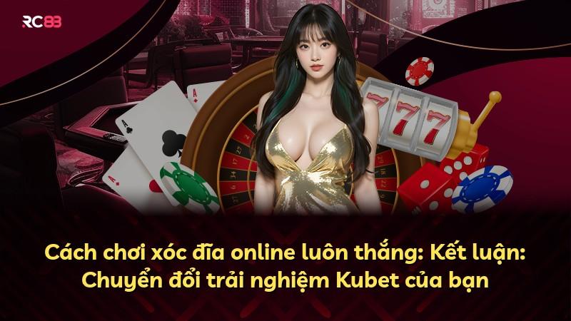 Cách chơi xóc đĩa online luôn thắng: Kết luận: Chuyển đổi trải nghiệm Kubet của bạn