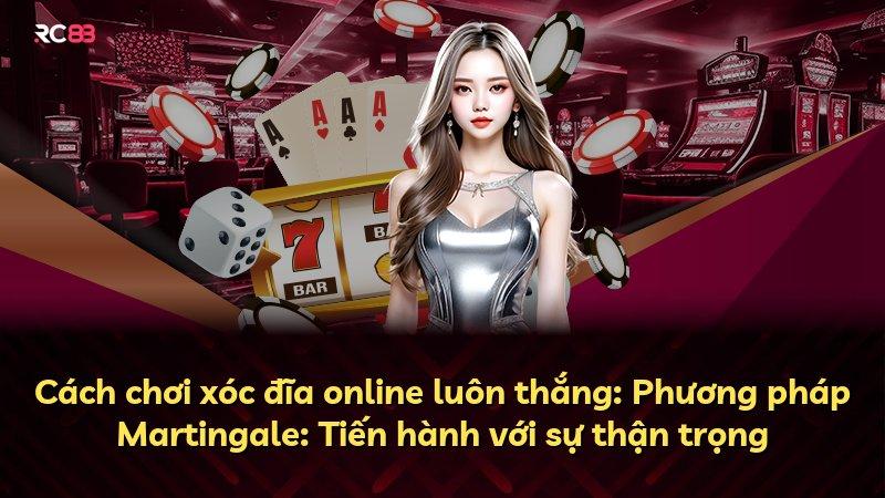 Cách chơi xóc đĩa online luôn thắng: Phương pháp Martingale: Tiến hành với sự thận trọng