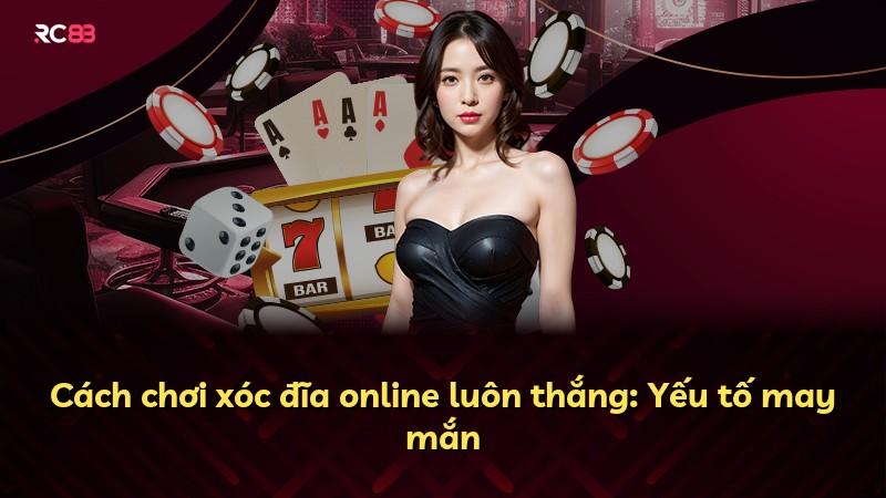 Cách chơi xóc đĩa online luôn thắng: Yếu tố may mắn