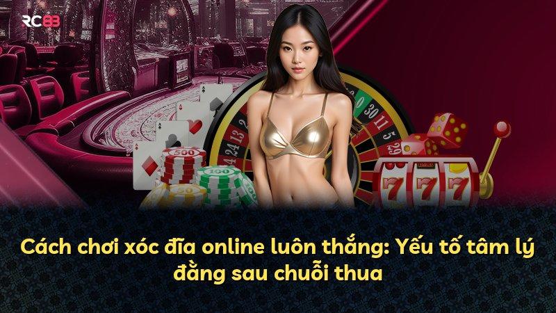 Cách chơi xóc đĩa online luôn thắng: Yếu tố tâm lý đằng sau chuỗi thua