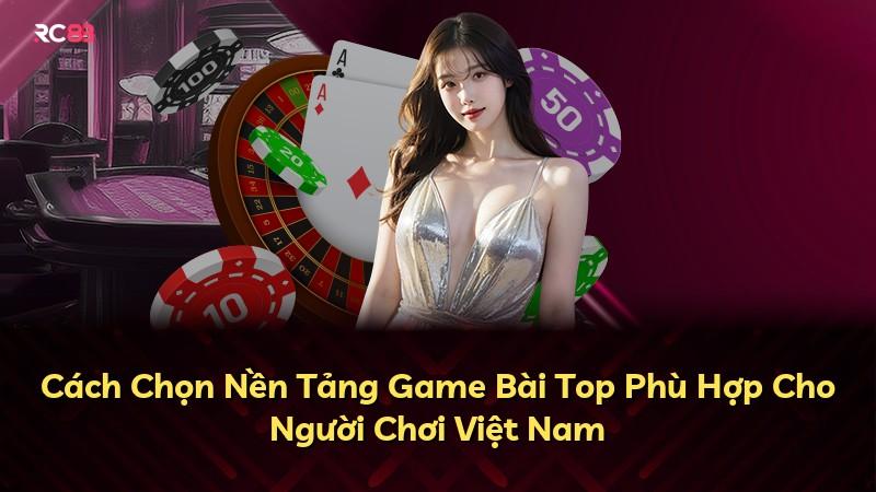 Cách Chọn Nền Tảng Game Bài Top Phù Hợp Cho Người Chơi Việt Nam