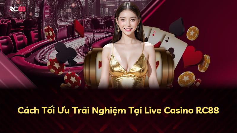 Cách Tối Ưu Trải Nghiệm Tại Live Casino RC88