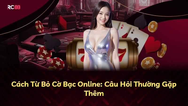 Cách Từ Bỏ Cờ Bạc Online: Câu Hỏi Thường Gặp Thêm