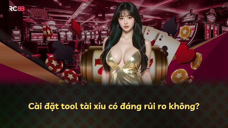 Cài đặt tool tài xỉu có đáng rủi ro không?