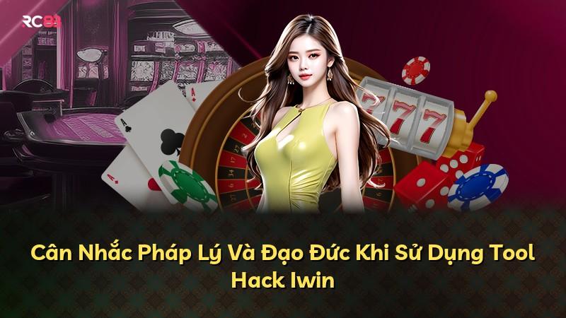 Cân Nhắc Pháp Lý Và Đạo Đức Khi Sử Dụng Tool Hack Iwin