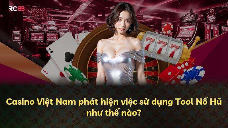 Casino Việt Nam phát hiện việc sử dụng Tool Nổ Hũ như thế nào?