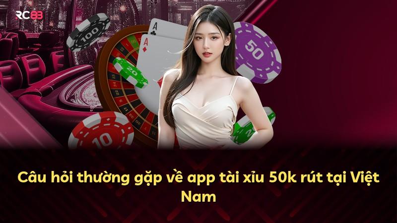Câu hỏi thường gặp về app tài xỉu 50k rút tại Việt Nam