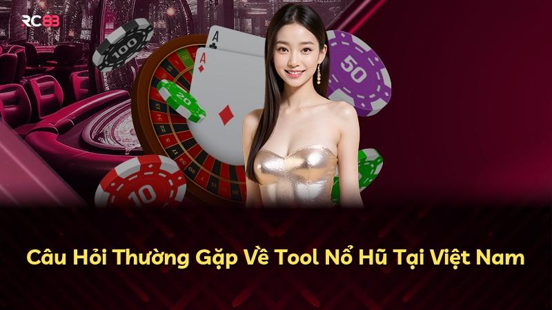 Câu Hỏi Thường Gặp Về Tool Nổ Hũ Tại Việt Nam