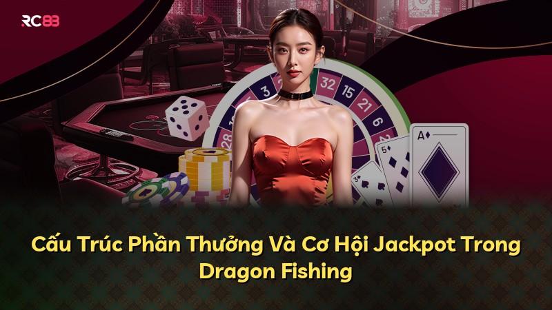 Cấu Trúc Phần Thưởng Và Cơ Hội Jackpot Trong Dragon Fishing