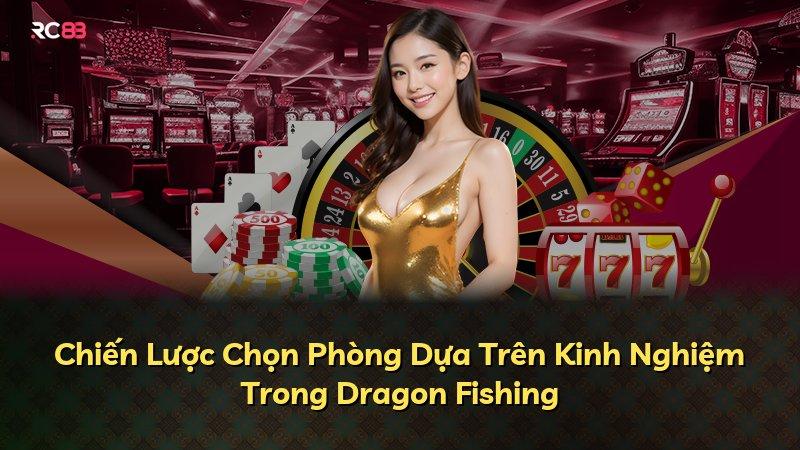 Chiến Lược Chọn Phòng Dựa Trên Kinh Nghiệm Trong Dragon Fishing
